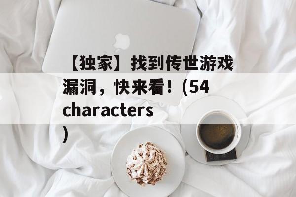 【独家】找到传世游戏漏洞，快来看！(54characters)