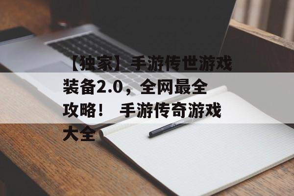 【独家】手游传世游戏装备2.0，全网最全攻略！ 手游传奇游戏大全