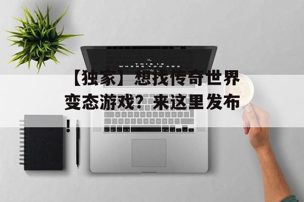 【独家】想找传奇世界变态游戏？来这里发布！