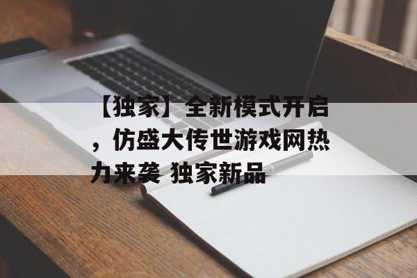 【独家】全新模式开启，仿盛大传世游戏网热力来袭 独家新品