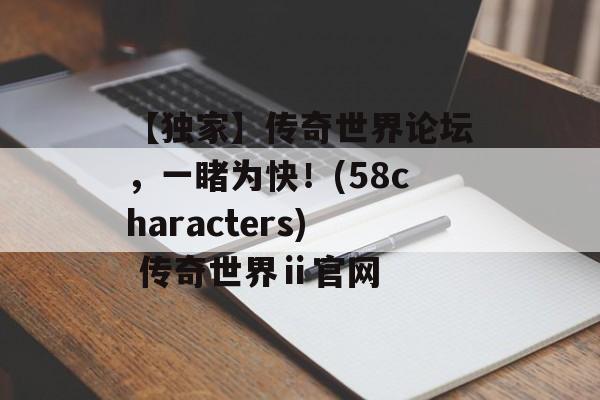 【独家】传奇世界论坛，一睹为快！(58characters) 传奇世界ⅱ官网