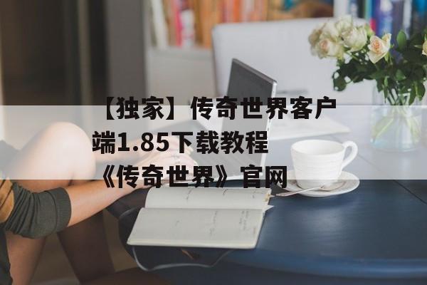 【独家】传奇世界客户端1.85下载教程 《传奇世界》官网