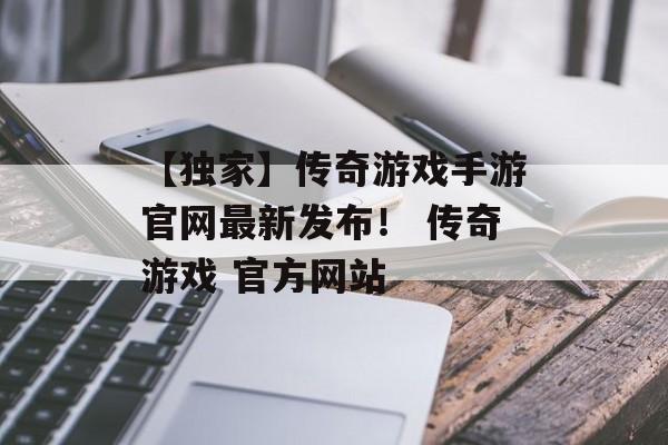 【独家】传奇游戏手游官网最新发布！ 传奇游戏 官方网站