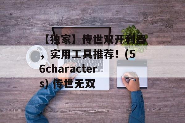 【独家】传世双开利器，实用工具推荐！(56characters) 传世无双