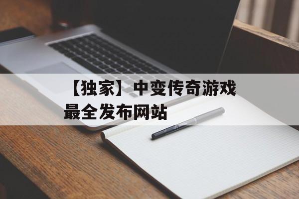 【独家】中变传奇游戏最全发布网站