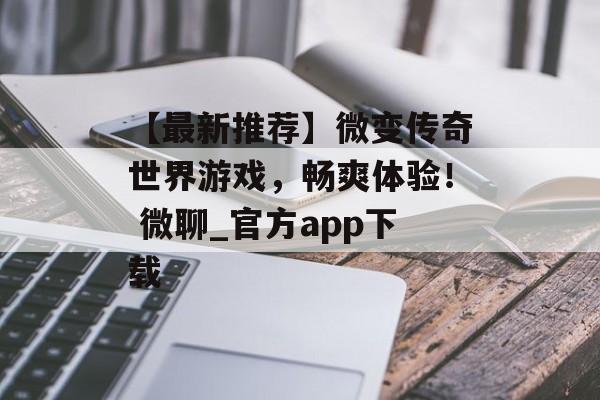 【最新推荐】微变传奇世界游戏，畅爽体验！ 微聊_官方app下载