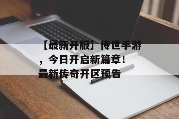 【最新开服】传世手游，今日开启新篇章！ 最新传奇开区预告