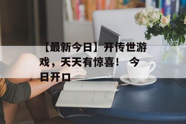 【最新今日】开传世游戏，天天有惊喜！ 今日开口