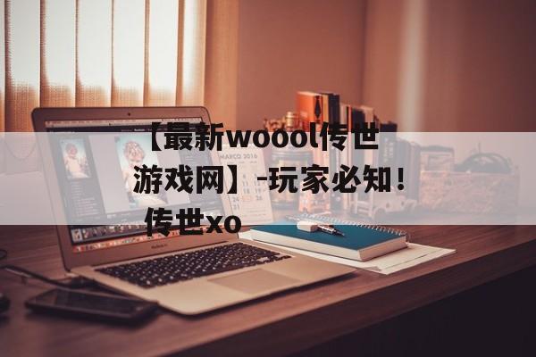 【最新woool传世游戏网】-玩家必知！ 传世xo