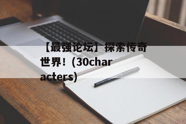 【最强论坛】探索传奇世界！(30characters)