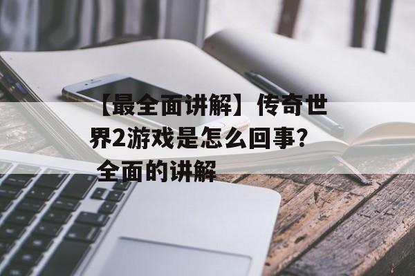 【最全面讲解】传奇世界2游戏是怎么回事？ 全面的讲解