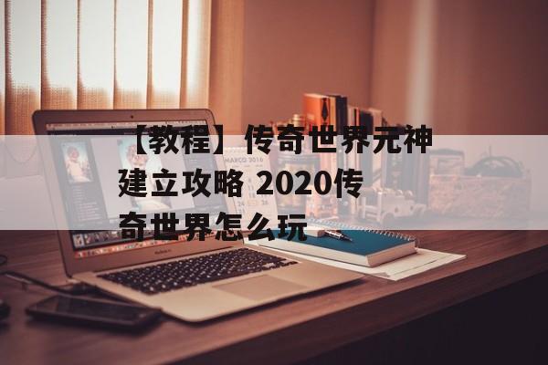 【教程】传奇世界元神建立攻略 2020传奇世界怎么玩