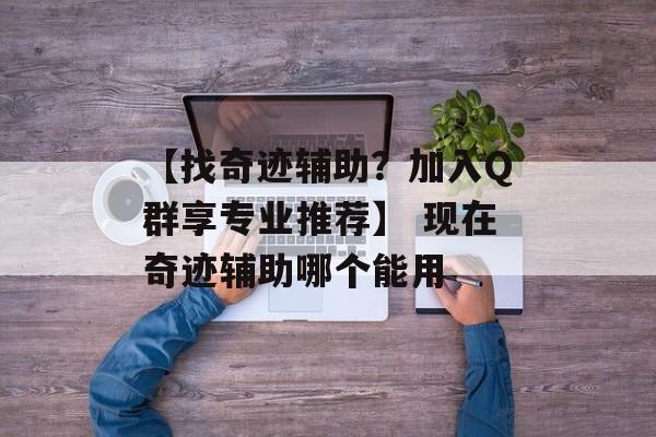 【找奇迹辅助？加入Q群享专业推荐】 现在奇迹辅助哪个能用