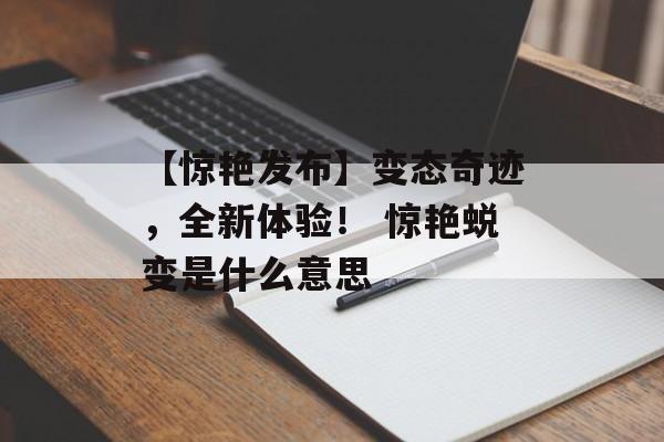 【惊艳发布】变态奇迹，全新体验！ 惊艳蜕变是什么意思