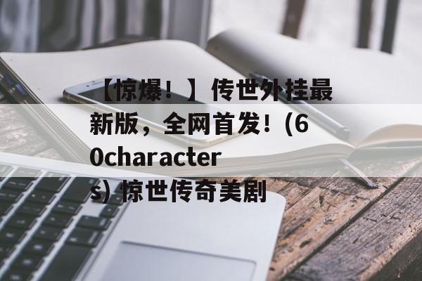 【惊爆！】传世外挂最新版，全网首发！(60characters) 惊世传奇美剧