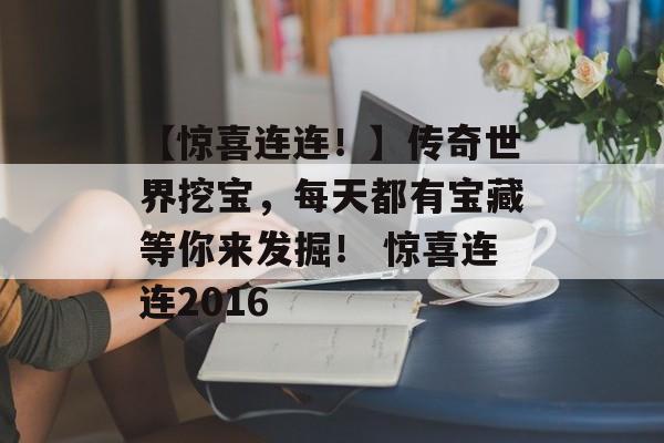 【惊喜连连！】传奇世界挖宝，每天都有宝藏等你来发掘！ 惊喜连连2016