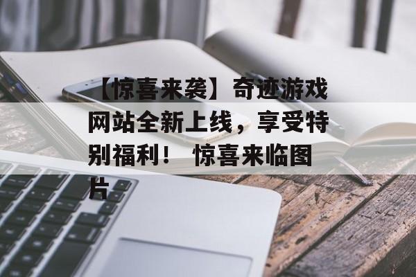 【惊喜来袭】奇迹游戏网站全新上线，享受特别福利！ 惊喜来临图片