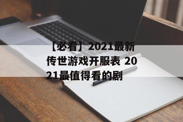【必看】2021最新传世游戏开服表 2021最值得看的剧