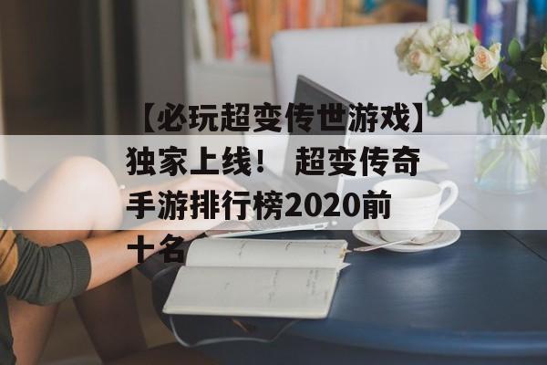 【必玩超变传世游戏】独家上线！ 超变传奇手游排行榜2020前十名