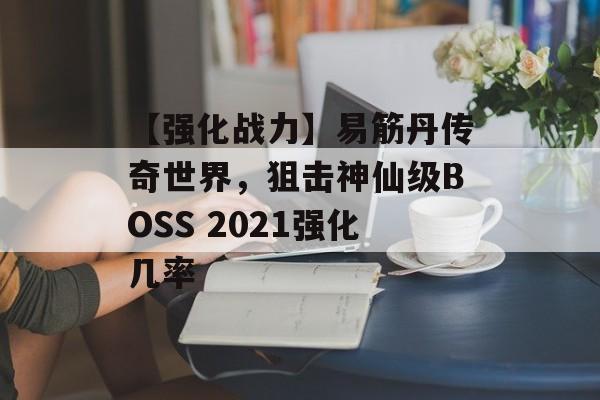 【强化战力】易筋丹传奇世界，狙击神仙级BOSS 2021强化几率