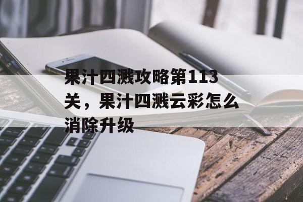 果汁四溅攻略第113关,果汁四溅云彩怎么消除升级 果汁四溅攻略第113关,果汁四溅云彩怎么消除升级