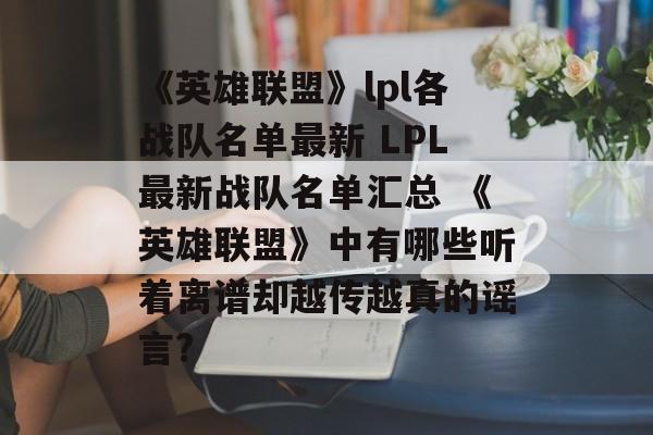 《英雄联盟》lpl各战队名单最新 LPL最新战队名单汇总 《英雄联盟》中有哪些听着离谱却越传越真的谣言?