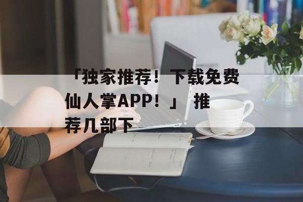 「独家推荐！下载免费仙人掌APP！」 推荐几部下