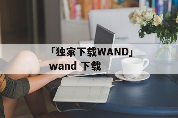 「独家下载WAND」 wand 下载