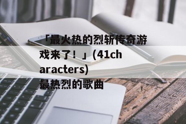 「最火热的烈斩传奇游戏来了！」(41characters) 最热烈的歌曲
