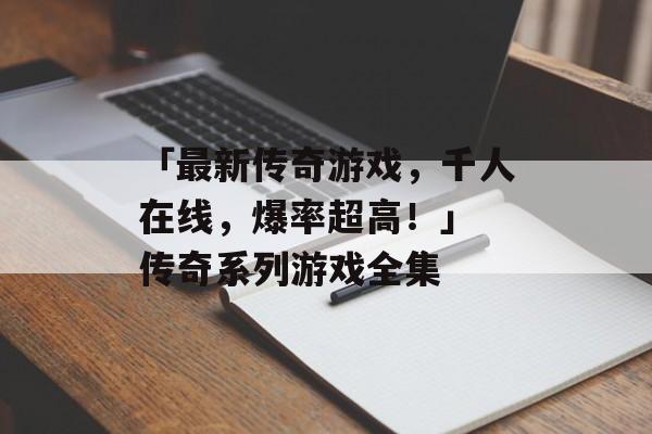 「最新传奇游戏，千人在线，爆率超高！」 传奇系列游戏全集