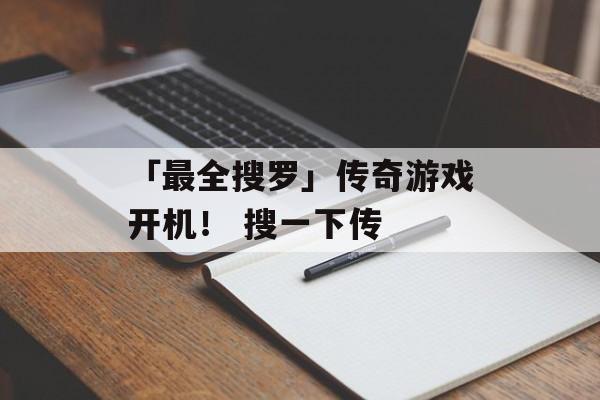 「最全搜罗」传奇游戏开机！ 搜一下传