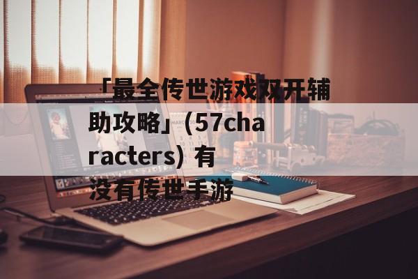 「最全传世游戏双开辅助攻略」(57characters) 有没有传世手游