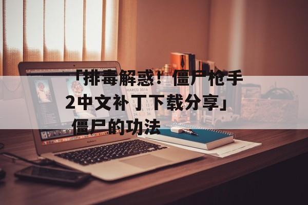 「排毒解惑！僵尸枪手2中文补丁下载分享」 僵尸的功法
