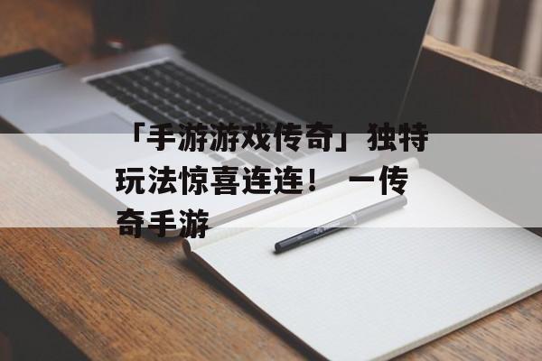 「手游游戏传奇」独特玩法惊喜连连！ 一传奇手游