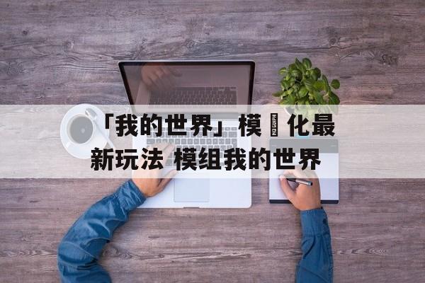 「我的世界」模組化最新玩法 模组我的世界