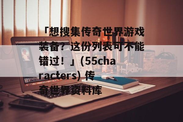 「想搜集传奇世界游戏装备？这份列表可不能错过！」(55characters) 传奇世界资料库