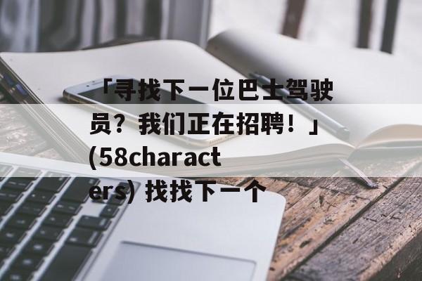 「寻找下一位巴士驾驶员？我们正在招聘！」(58characters) 找找下一个