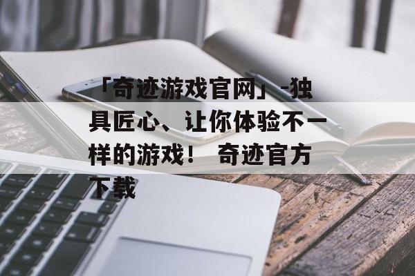 「奇迹游戏官网」-独具匠心、让你体验不一样的游戏！ 奇迹官方下载