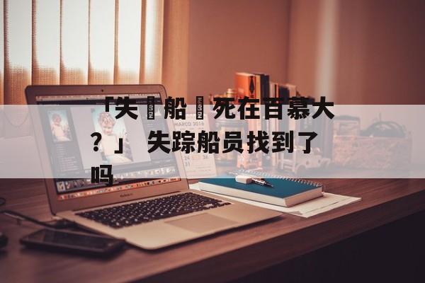 「失蹤船員死在百慕大？」 失踪船员找到了吗