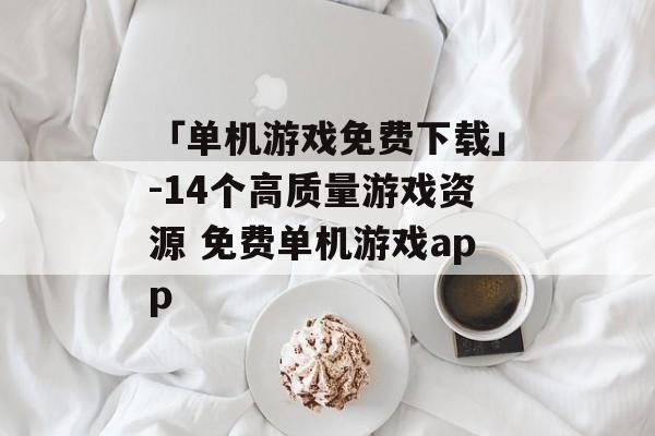 「单机游戏免费下载」-14个高质量游戏资源 免费单机游戏app