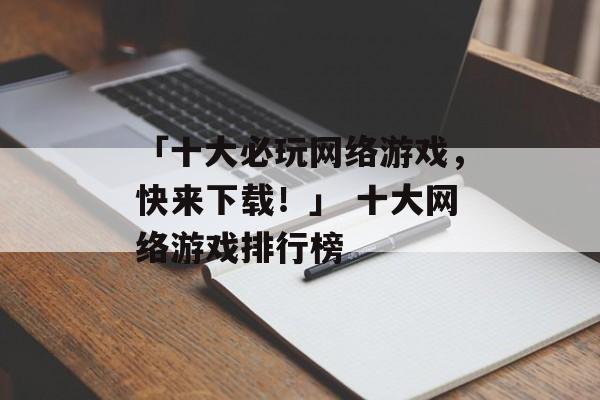 「十大必玩网络游戏，快来下载！」 十大网络游戏排行榜