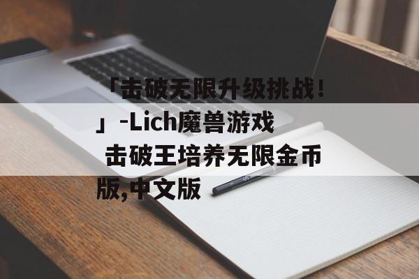 「击破无限升级挑战！」-Lich魔兽游戏 击破王培养无限金币版,中文版