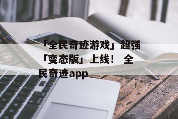 「全民奇迹游戏」超强「变态版」上线！ 全民奇迹app