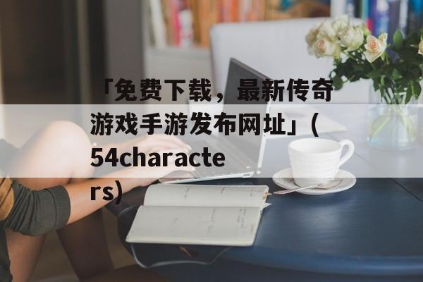 「免费下载，最新传奇游戏手游发布网址」(54characters)