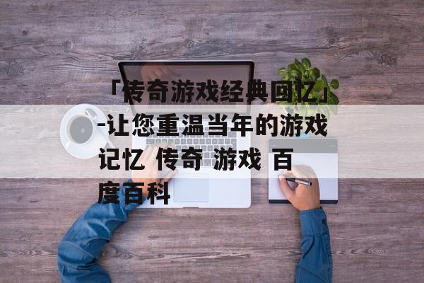 「传奇游戏经典回忆」-让您重温当年的游戏记忆 传奇 游戏 百度百科
