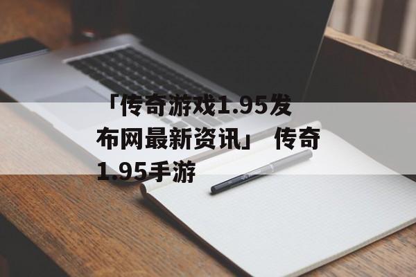 「传奇游戏1.95发布网最新资讯」 传奇1.95手游