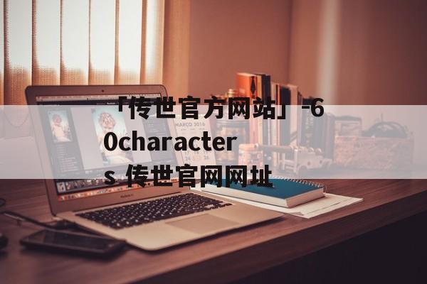 「传世官方网站」-60characters 传世官网网址