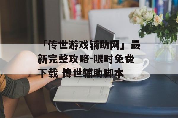 「传世游戏辅助网」最新完整攻略-限时免费下载 传世辅助脚本