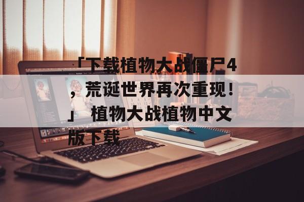 「下载植物大战僵尸4，荒诞世界再次重现！」 植物大战植物中文版下载