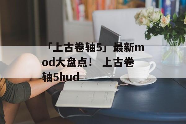 「上古卷轴5」最新mod大盘点！ 上古卷轴5hud
